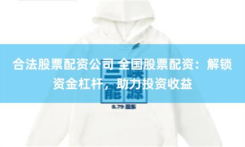 合法股票配资公司 全国股票配资：解锁资金杠杆，助力投资收益