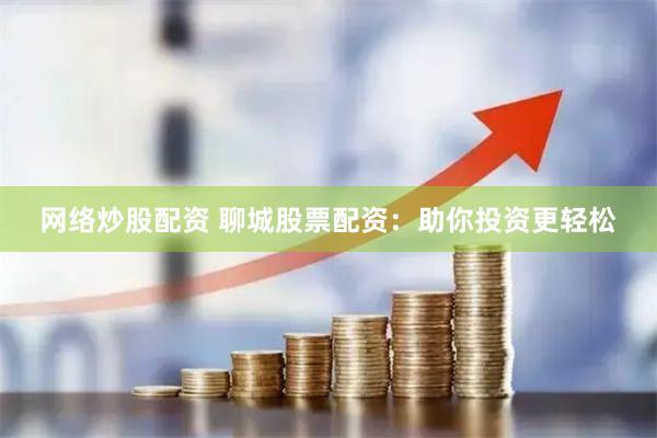 网络炒股配资 聊城股票配资：助你投资更轻松