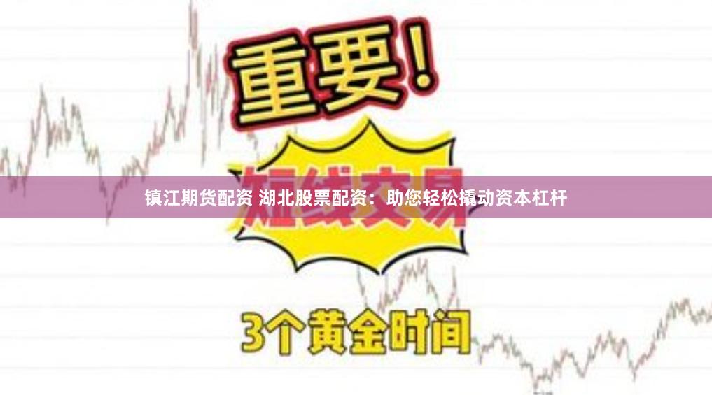镇江期货配资 湖北股票配资：助您轻松撬动资本杠杆