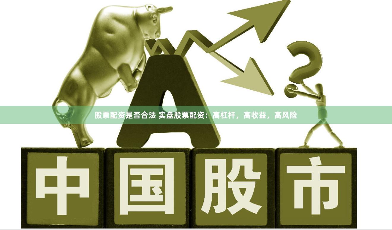 股票配资是否合法 实盘股票配资：高杠杆，高收益，高风险
