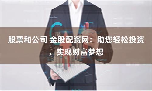 股票和公司 金股配资网：助您轻松投资，实现财富梦想
