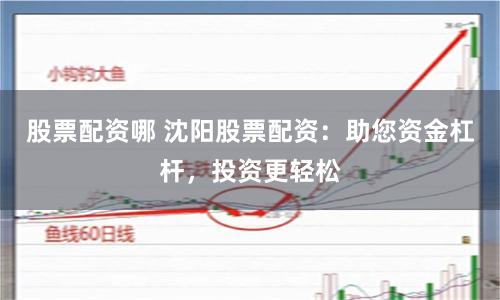 股票配资哪 沈阳股票配资：助您资金杠杆，投资更轻松