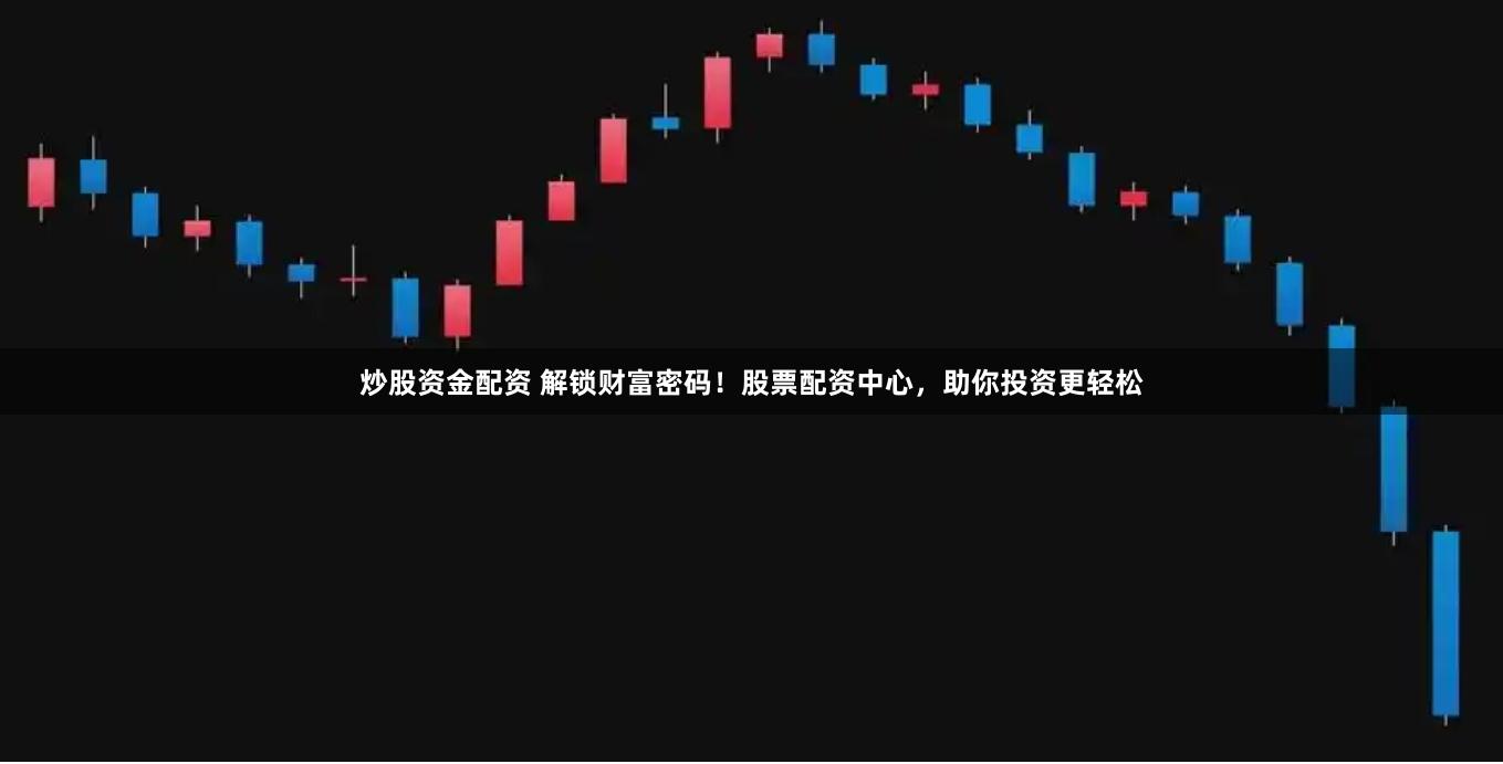 炒股资金配资 解锁财富密码！股票配资中心，助你投资更轻松