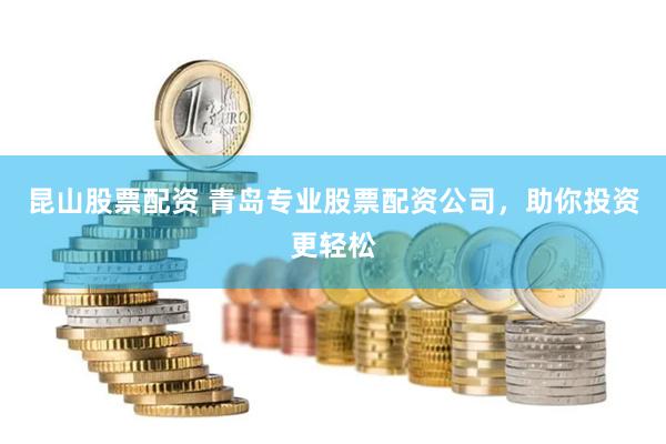 昆山股票配资 青岛专业股票配资公司，助你投资更轻松