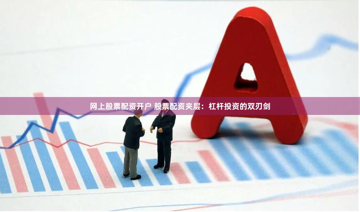 网上股票配资开户 股票配资夹层：杠杆投资的双刃剑