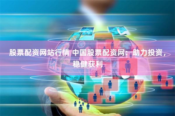 股票配资网站行情 中国股票配资网：助力投资，稳健获利