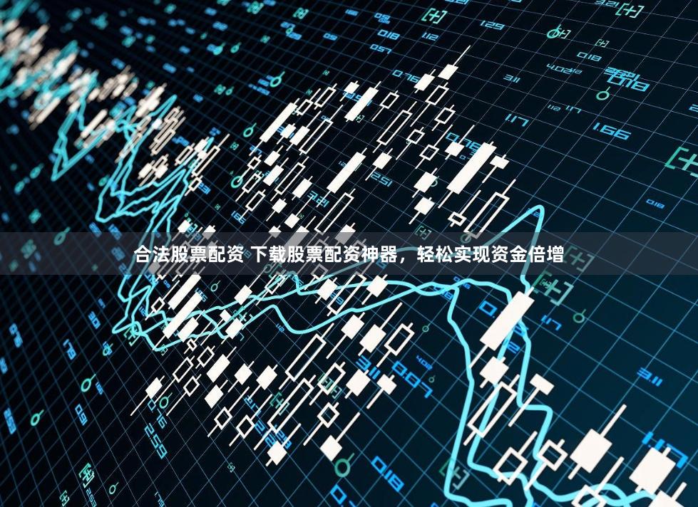 合法股票配资 下载股票配资神器，轻松实现资金倍增