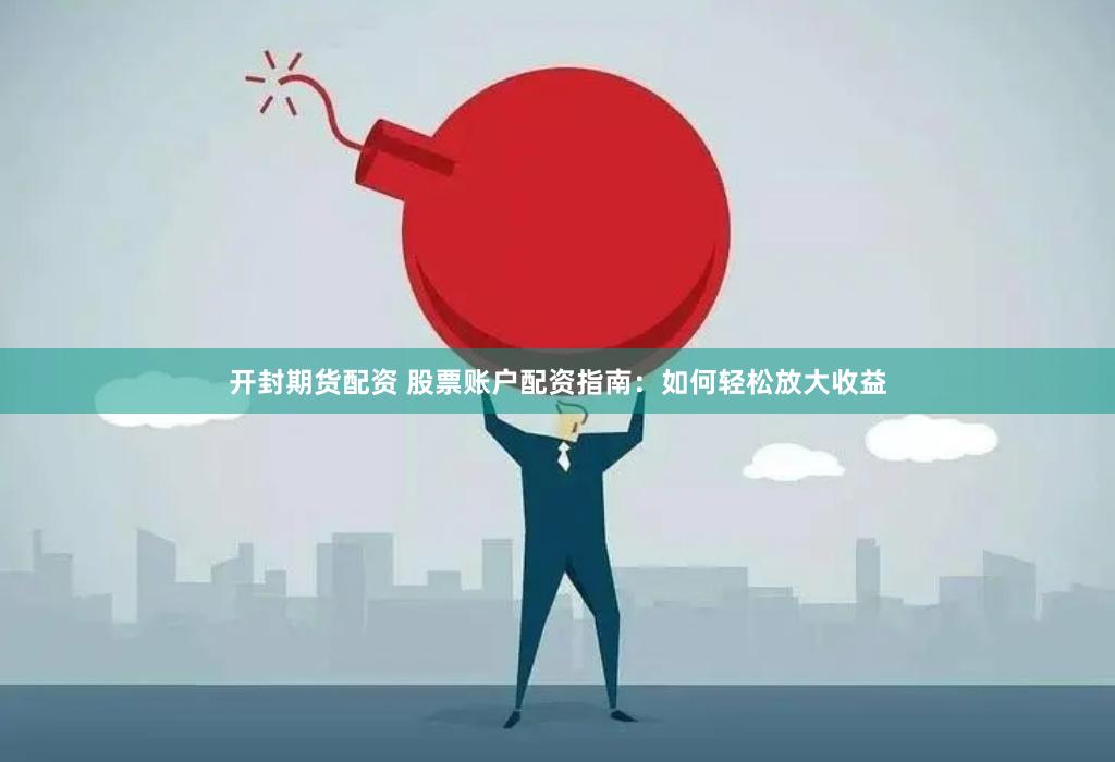 开封期货配资 股票账户配资指南：如何轻松放大收益