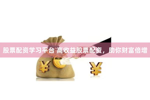 股票配资学习平台 高收益股票配资，助你财富倍增