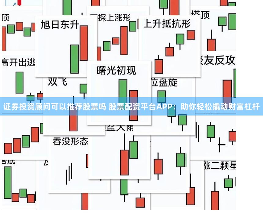证券投资顾问可以推荐股票吗 股票配资平台APP:助你轻松撬动财富杠杆