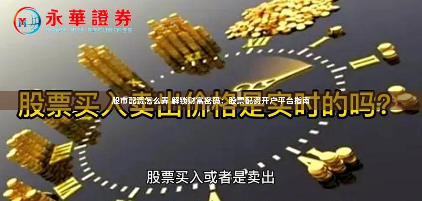 股市配资怎么弄 解锁财富密码：股票配资开户平台指南
