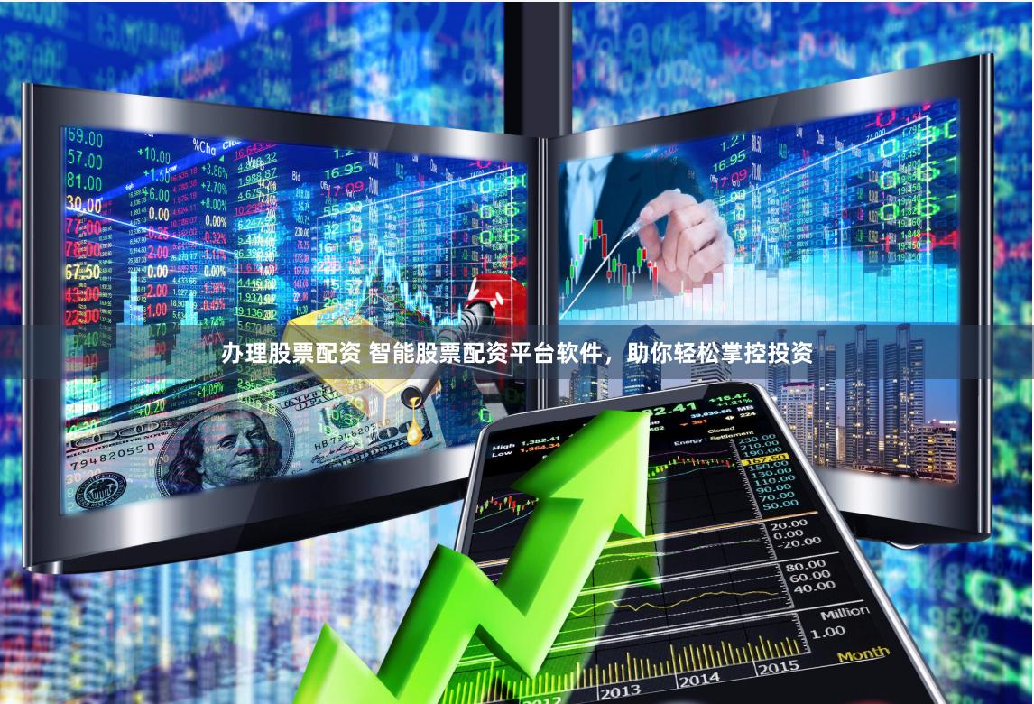 办理股票配资 智能股票配资平台软件，助你轻松掌控投资