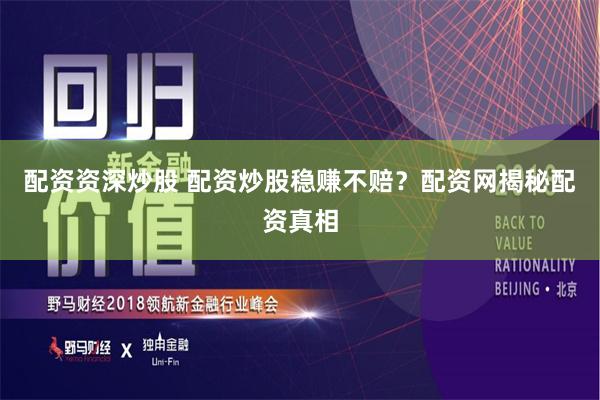 配资资深炒股 配资炒股稳赚不赔？配资网揭秘配资真相