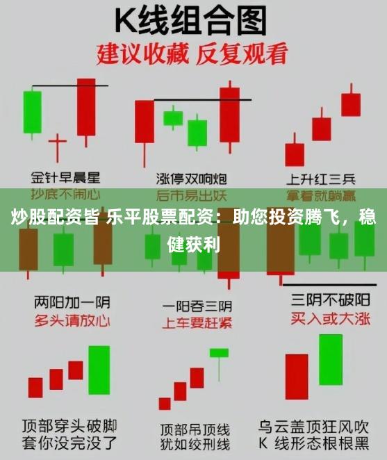 炒股配资皆 乐平股票配资：助您投资腾飞，稳健获利