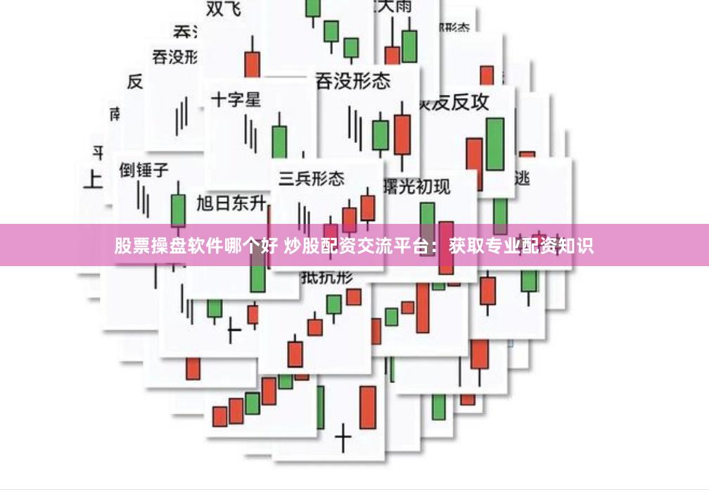 股票操盘软件哪个好 炒股配资交流平台：获取专业配资知识