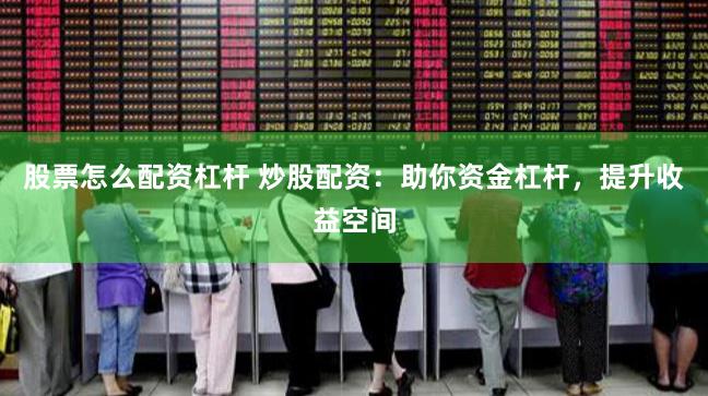 股票怎么配资杠杆 炒股配资：助你资金杠杆，提升收益空间