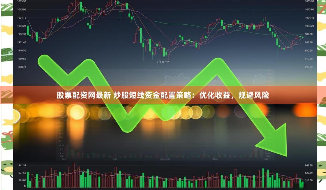股票配资网最新 炒股短线资金配置策略：优化收益，规避风险