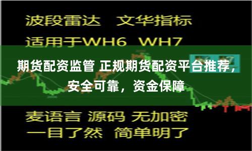 期货配资监管 正规期货配资平台推荐，安全可靠，资金保障