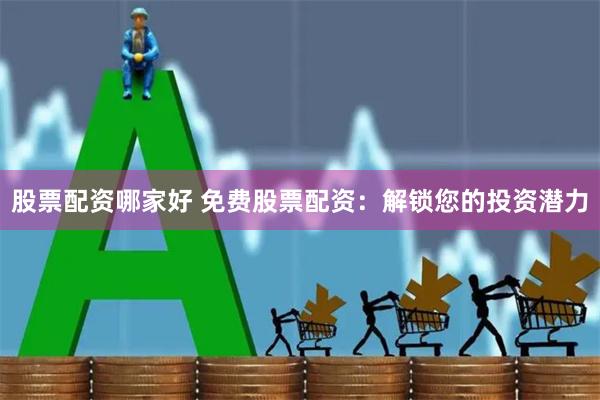 股票配资哪家好 免费股票配资：解锁您的投资潜力