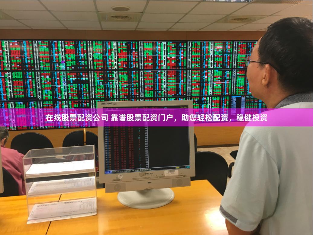 在线股票配资公司 靠谱股票配资门户，助您轻松配资，稳健投资