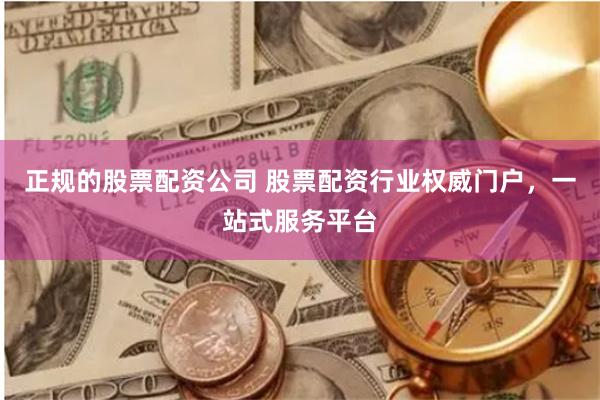 正规的股票配资公司 股票配资行业权威门户，一站式服务平台