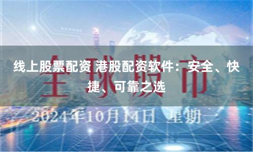 线上股票配资 港股配资软件：安全、快捷、可靠之选