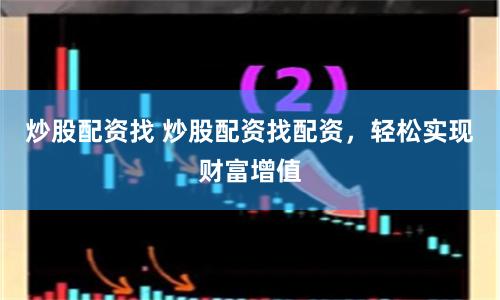 炒股配资找 炒股配资找配资，轻松实现财富增值