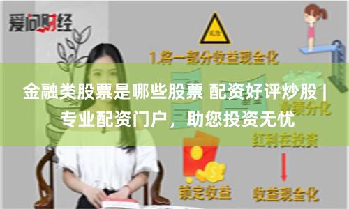 金融类股票是哪些股票 配资好评炒股 | 专业配资门户，助您投资无忧