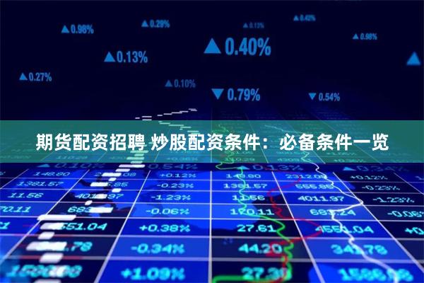 期货配资招聘 炒股配资条件：必备条件一览