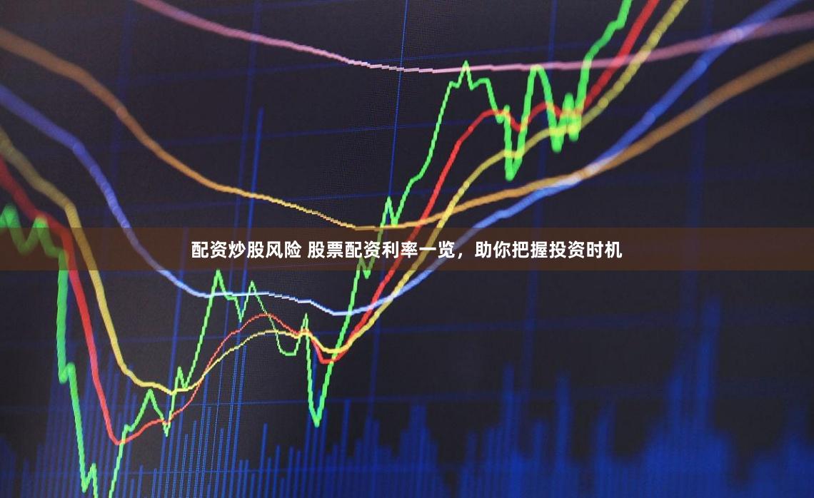 配资炒股风险 股票配资利率一览,助你把握投资时机