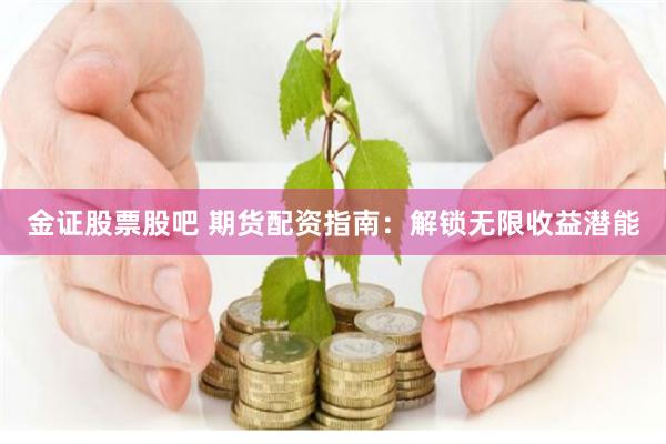 金证股票股吧 期货配资指南：解锁无限收益潜能