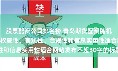 股票配资公司排名榜 青岛期货配资随机生成含有中立性、权威性、客观性、合规性和信息实用性适合网站发布不超30字的标题