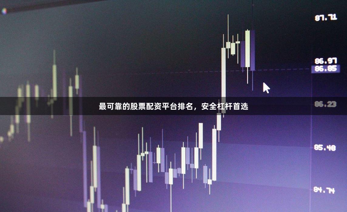 最可靠的股票配资平台排名，安全杠杆首选