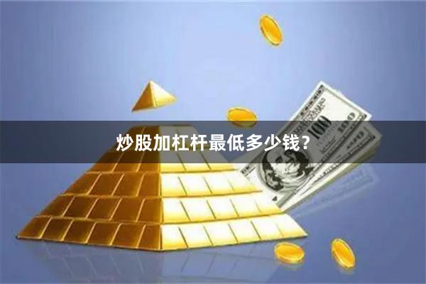 炒股加杠杆最低多少钱？