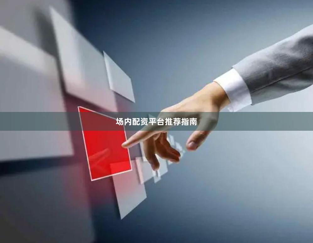 场内配资平台推荐指南