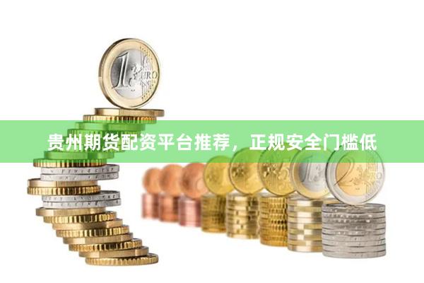 贵州期货配资平台推荐，正规安全门槛低