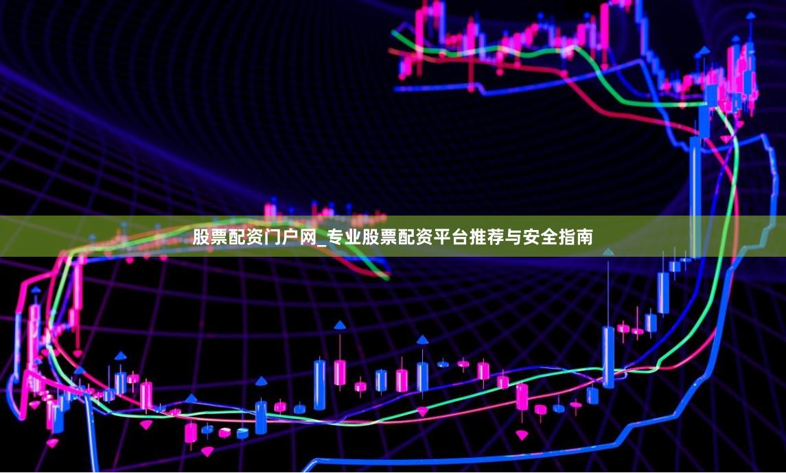 股票配资门户网_专业股票配资平台推荐与安全指南