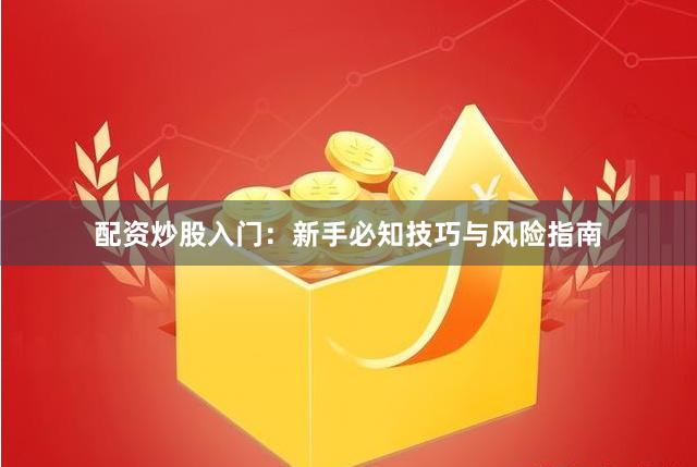配资炒股入门：新手必知技巧与风险指南