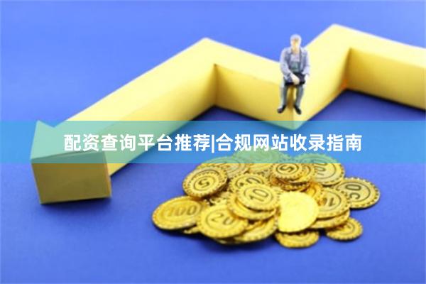 配资查询平台推荐|合规网站收录指南