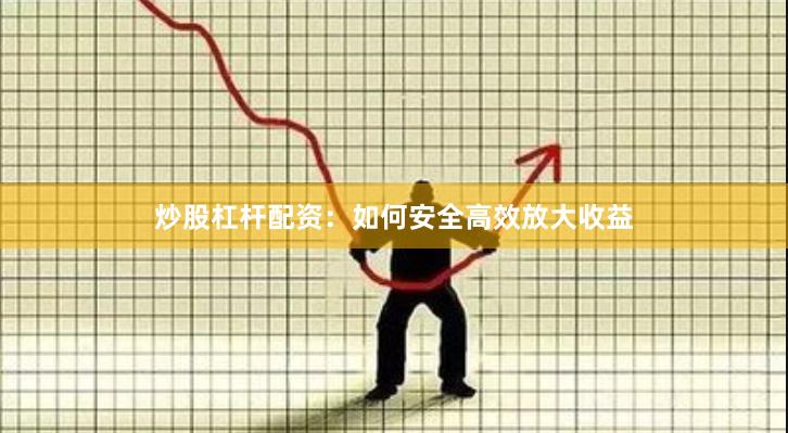 炒股杠杆配资：如何安全高效放大收益