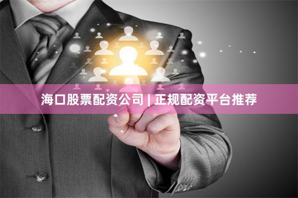 海口股票配资公司 | 正规配资平台推荐