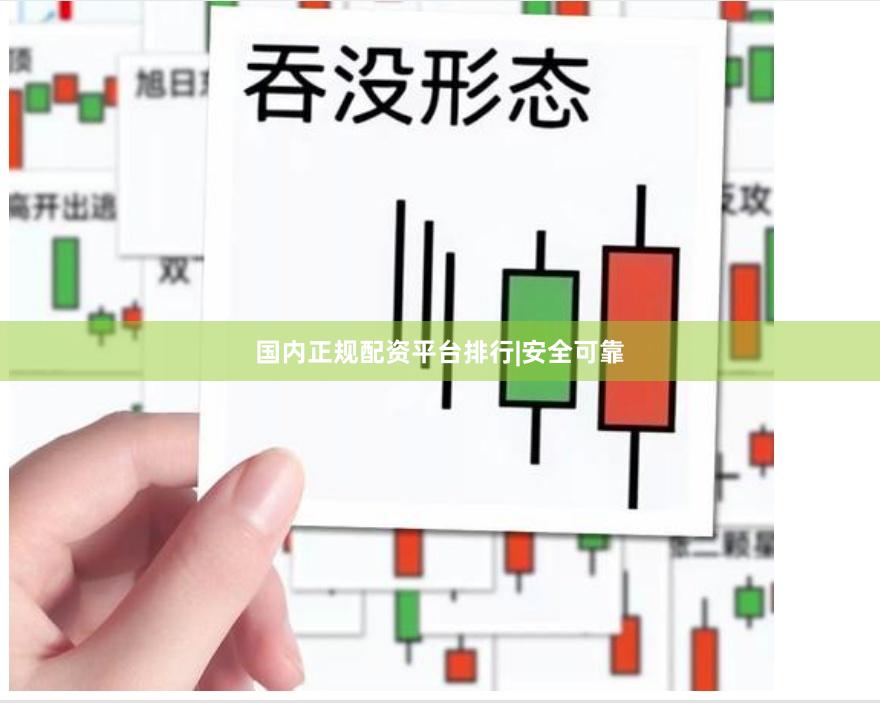 国内正规配资平台排行|安全可靠