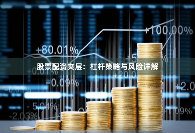 股票配资夹层：杠杆策略与风险详解