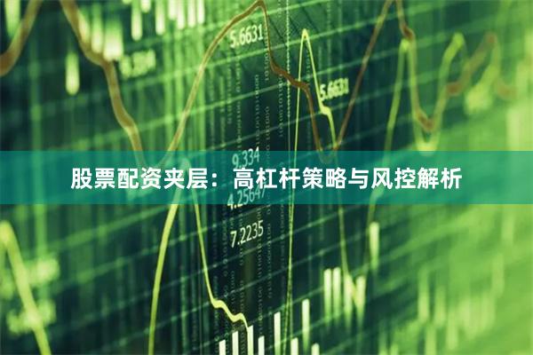 股票配资夹层：高杠杆策略与风控解析