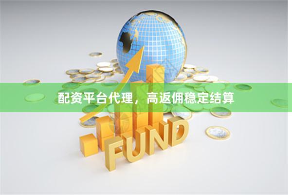 配资平台代理，高返佣稳定结算