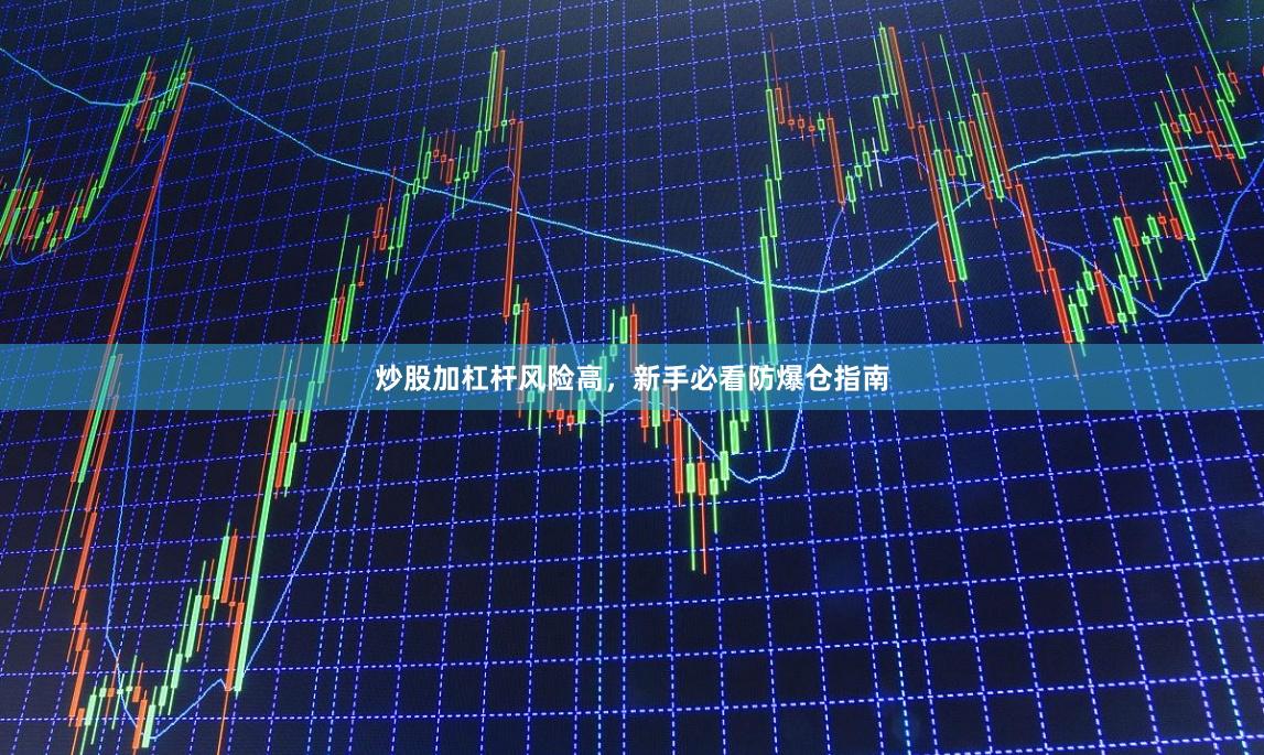 炒股加杠杆风险高，新手必看防爆仓指南