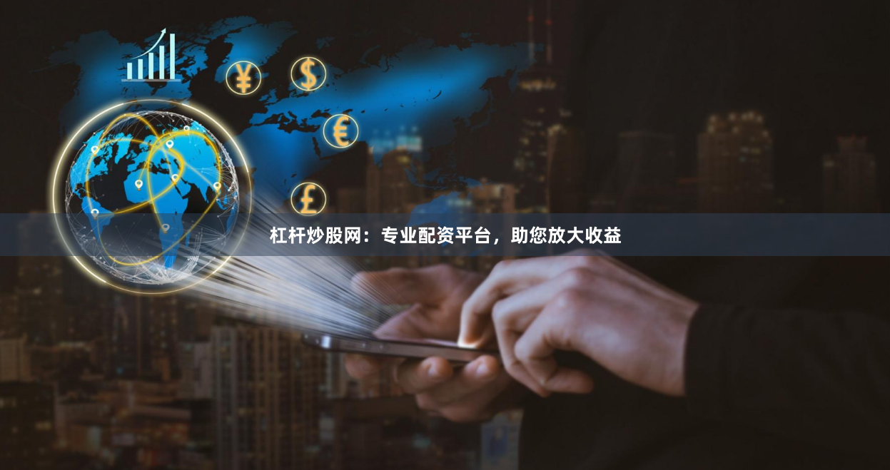 杠杆炒股网：专业配资平台，助您放大收益