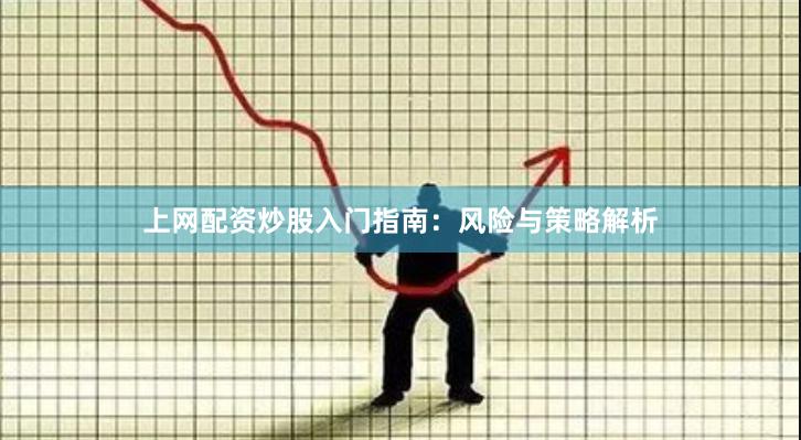 上网配资炒股入门指南：风险与策略解析