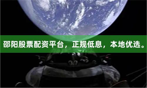 邵阳股票配资平台,正规低息,本地优选。