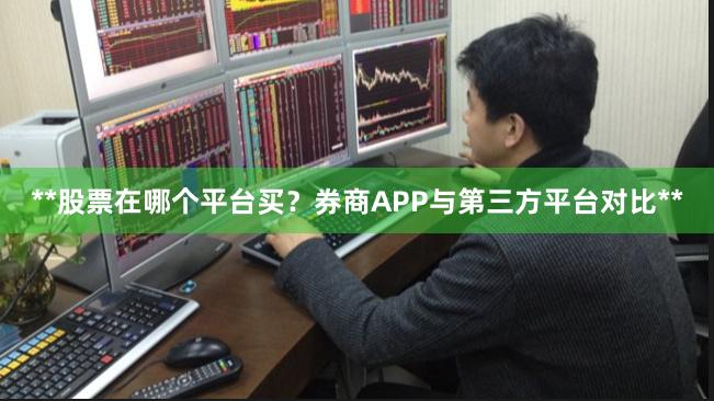 **股票在哪个平台买？券商APP与第三方平台对比**